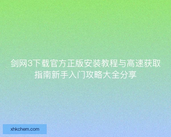 剑网3下载官方正版安装教程与高速获取指南新手入门攻略大全分享