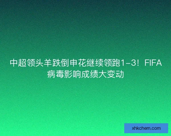 中超领头羊跌倒申花继续领跑1-3!FIFA病毒影响成绩大变动 中超领头羊跌倒申花继续领跑1-3!FIFA病毒影响成绩大变动