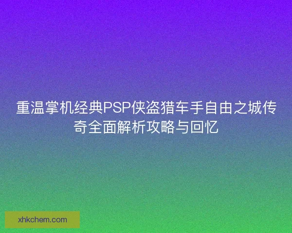 重温掌机经典PSP侠盗猎车手自由之城传奇全面解析攻略与回忆