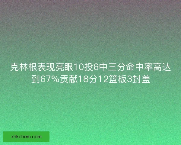 克林根表现亮眼10投6中三分命中率高达到67%贡献18分12篮板3封盖