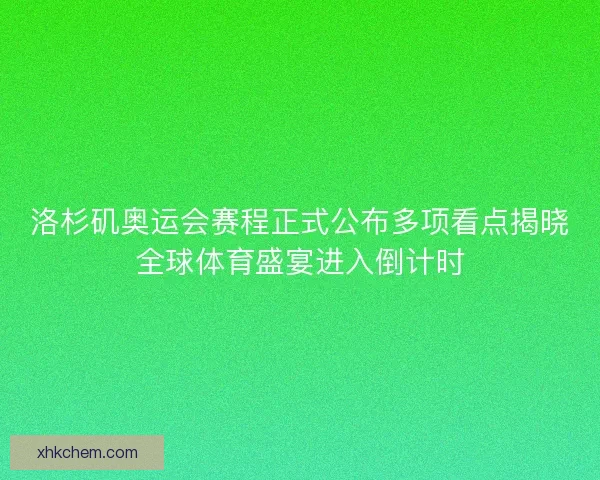 洛杉矶奥运会赛程正式公布多项看点揭晓全球体育盛宴进入倒计时