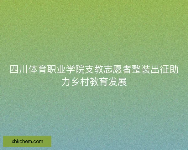 四川体育职业学院支教志愿者整装出征助力乡村教育发展